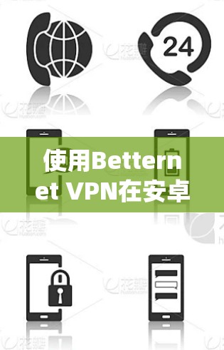 使用Betternet VPN在安卓系统上是可以的，因为它是一个经过安全认证的VPN服务。以下是使用Betternet VPN在安卓系统中进行VPN配置的步骤