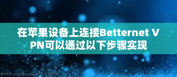 在苹果设备上连接Betternet VPN可以通过以下步骤实现