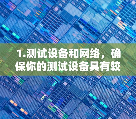 1.测试设备和网络，确保你的测试设备具有较高的性能，网络带宽足够强，通常建议使用Wi-Fi 4 或以上，以及有 82.11ac 或以上频段的设备