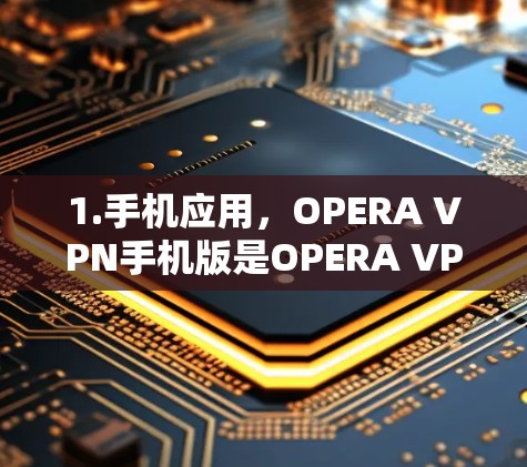 1.手机应用，OPERA VPN手机版是OPERA VPN的实际产品，通过手机应用形式提供，用户可以直接在手机上使用，无需连接电脑