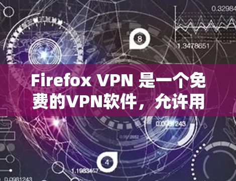 Firefox VPN 是一个免费的VPN软件，允许用户在不直接访问网络的情况下访问需要的内容。以下是其主要功能和使用步骤的详细指南