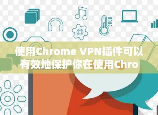 使用Chrome VPN插件可以有效地保护你在使用Chrome进行视频通话时的安全。以下是详细的步骤指南，帮助您顺利完成使用