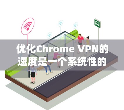 优化Chrome VPN的速度是一个系统性的工程，需要综合考虑多个因素。以下是一步步的优化建议