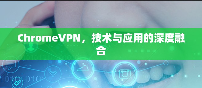 ChromeVPN，技术与应用的深度融合