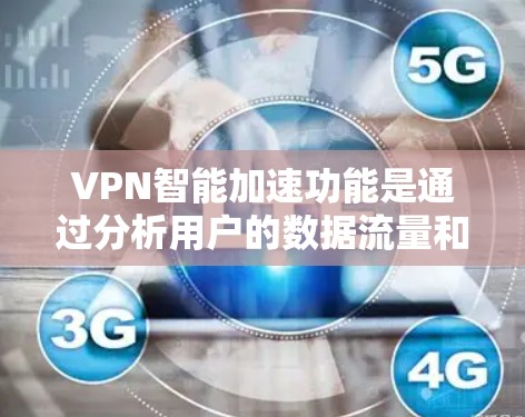 VPN智能加速功能是通过分析用户的数据流量和使用习惯，自动调整数据传输策略，以提高数据传输速度和安全性的技术。它在加密网络中起着关键作用，确保数据在传输过程中安全、高效。以下是对该功能的详细分析