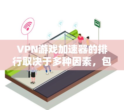 VPN游戏加速器的排行取决于多种因素，包括工具的可靠性和稳定性、适用的地区、平台、设备类型以及用户的具体需求。以下是一些常见的VPN游戏加速器推荐，供你参考