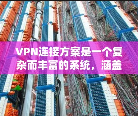 VPN连接方案是一个复杂而丰富的系统，涵盖了多个方面，包括加密、安全性、连接速度、设备兼容性、隐私保护、用户友好性和售后服务。以下是一些具体的步骤和方法，帮助您更好地设计和实施VPN连接方案