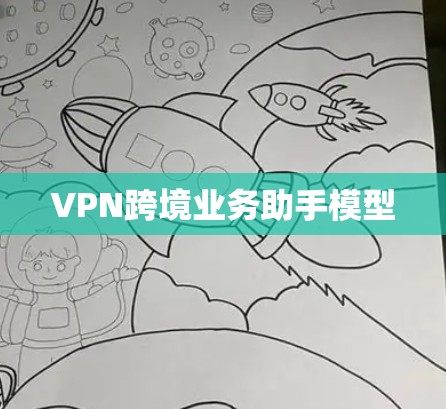 VPN跨境业务助手模型