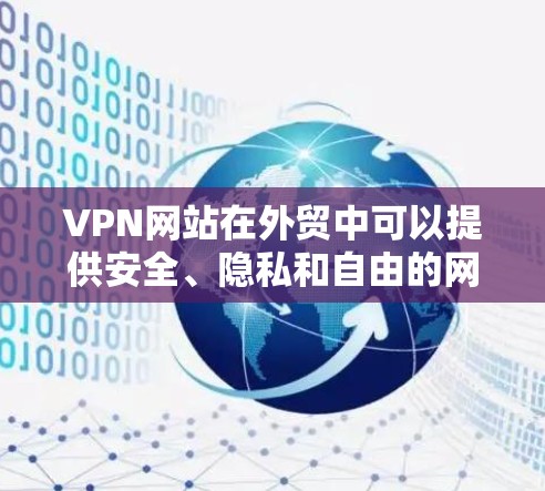 VPN网站在外贸中可以提供安全、隐私和自由的网络环境，但也面临诸多潜在风险。以下是相关的建议和考虑因素