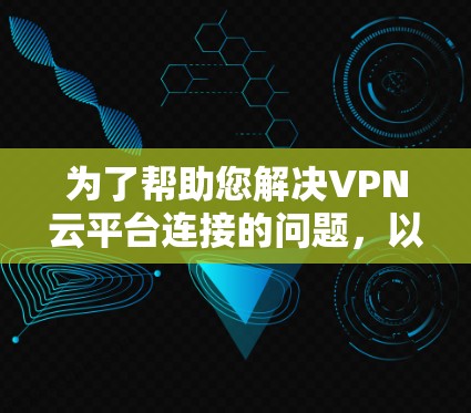 为了帮助您解决VPN云平台连接的问题，以下是一些详细步骤和解释
