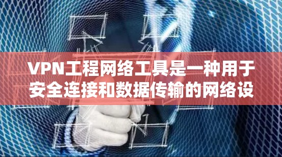 VPN工程网络工具是一种用于安全连接和数据传输的网络设备和软件，主要通过加密、解密和防火墙技术来保护数据和网络的安全性。以下是一些常见的VPN工程网络工具