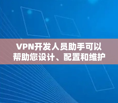 VPN开发人员助手可以帮助您设计、配置和维护VPN网络架构。以下是一些常见的需求和解决方案