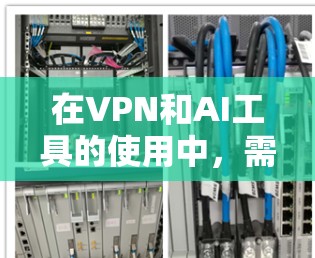 在VPN和AI工具的使用中，需要谨慎行事，确保安全性和合法性。以下是一些关键点，帮助你更好地理解和使用这些工具