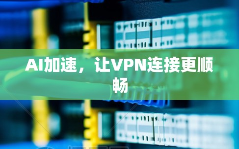 AI加速，让VPN连接更顺畅