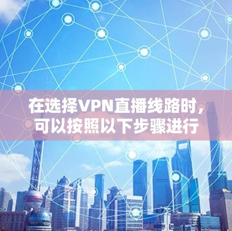 在选择VPN直播线路时，可以按照以下步骤进行