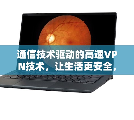 通信技术驱动的高速VPN技术，让生活更安全，社交更自由