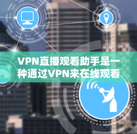 VPN直播观看助手是一种通过VPN来在线观看视频或直播内容的设备或软件，但并不具备完整的观看功能。以下是关于该设备的详细信息