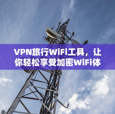 VPN旅行WiFi工具，让你轻松享受加密WiFi体验