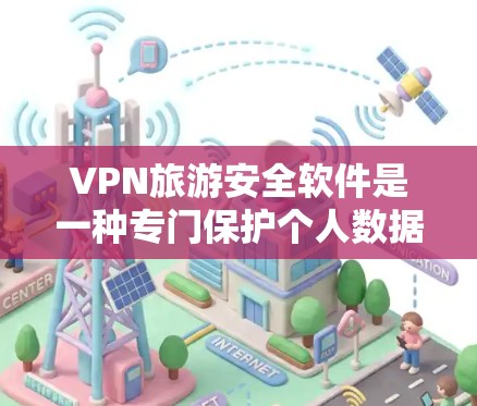 VPN旅游安全软件是一种专门保护个人数据和网络安全的网络服务，旨在为旅游者提供 secure 服务，防止网络攻击和数据泄露。以下是关于VPN旅游安全软件的详细分析