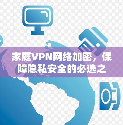 家庭VPN网络加密，保障隐私安全的必选之路