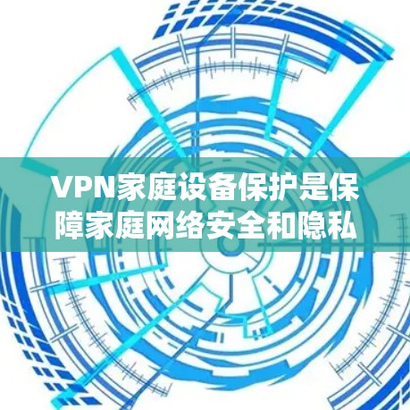 VPN家庭设备保护是保障家庭网络安全和隐私的重要措施，通过综合使用多种保护手段，如安全软件、防火墙、加密技术、NAC和入侵检测系统，可以有效防止未经授权的访问和数据泄露。以下是具体的实施步骤