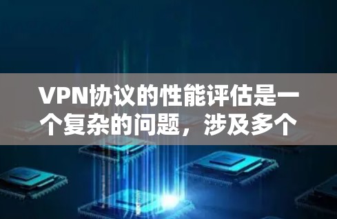 VPN协议的性能评估是一个复杂的问题，涉及多个方面和指标。以下是一些通常用于评估VPN协议性能的关键指标和因素