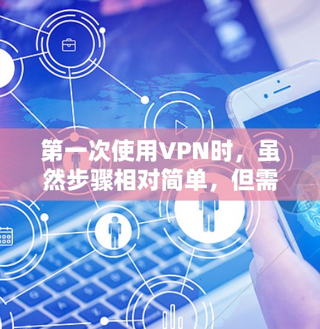 第一次使用VPN时，虽然步骤相对简单，但需要掌握基本的技术和知识。以下是一步步的指南