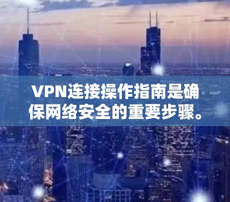 VPN连接操作指南是确保网络安全的重要步骤。以下是一个详细的步骤指南，帮助您顺利连接和使用VPN