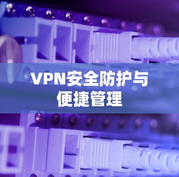 VPN安全防护与便捷管理