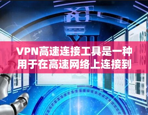 VPN高速连接工具是一种用于在高速网络上连接到加密VPN服务器或节点的软件或端点。以下是对该主题的分步解释