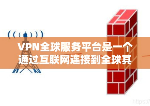 VPN全球服务平台是一个通过互联网连接到全球其他国家服务器的网络服务，旨在提供远程访问、在线娱乐、协作和远程学习等功能。以下是关于VPN的基本信息和使用指南