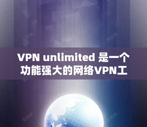 VPN unlimited 是一个功能强大的网络VPN工具，支持多种协议和设置，适合个人用户、企业用户以及网络设备。如果你想安装并使用VPN unlimited，以下是详细的安装步骤