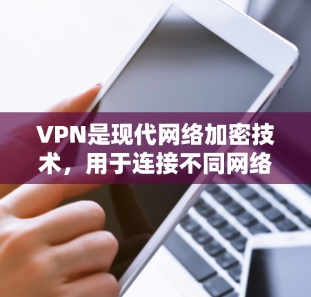 VPN是现代网络加密技术，用于连接不同网络环境，如手机、电脑或内部设备。以下是使用VPN的详细步骤和注意事项