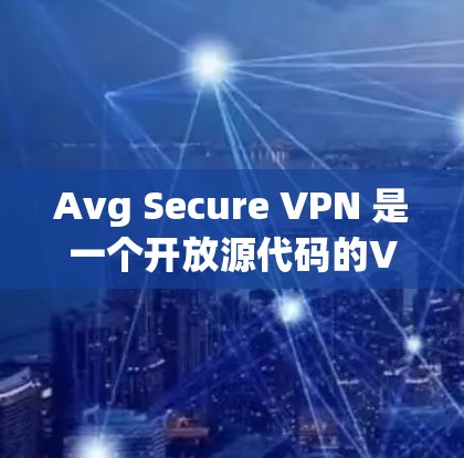 Avg Secure VPN 是一个开放源代码的VPN工具，提供了一个安全的VPN连接选项。以下是下载并使用 Avg Secure VPN 的步骤