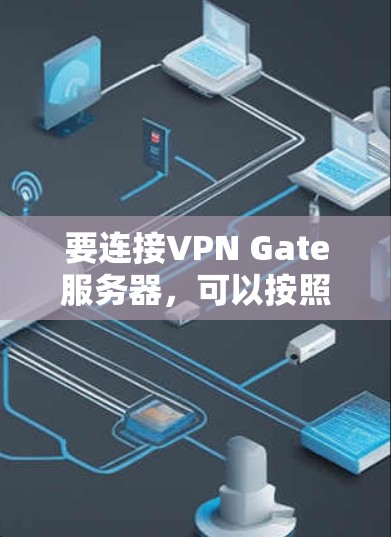 要连接VPN Gate服务器，可以按照以下步骤进行