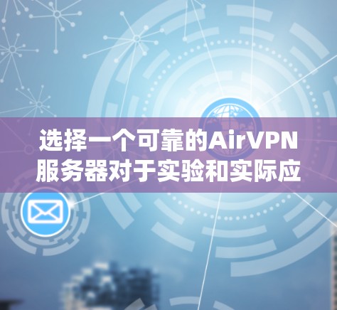 选择一个可靠的AirVPN服务器对于实验和实际应用至关重要。以下是一些详细的步骤，帮助您系统地进行选择