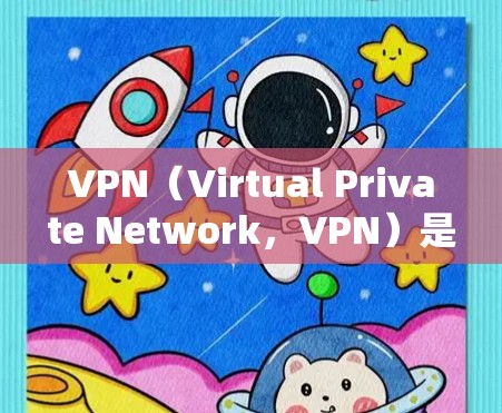 VPN（Virtual Private Network，VPN）是通过互联网将内部网络与外部网络连接起来的技术，旨在保护用户隐私和安全。以下是关于VPN的逐步评测