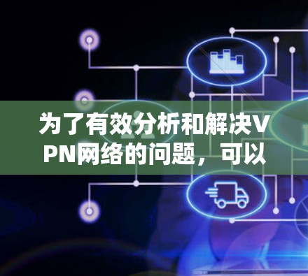 为了有效分析和解决VPN网络的问题，可以从以下几个方面进行系统性地排查