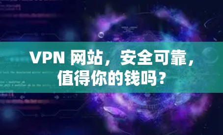 VPN 网站，安全可靠，值得你的钱吗？
