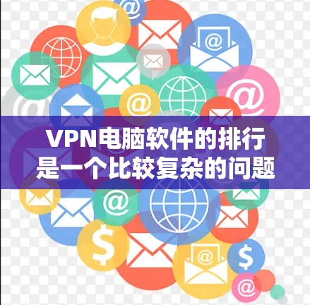 VPN电脑软件的排行是一个比较复杂的问题，因为VPN软件的种类和特性各不相同，且评价标准也不一致。因此，我将尝试列出一些主要的VPN软件，并提供一些评价和下载链接，以帮助用户选择合适的软件