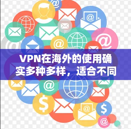 VPN在海外的使用确实多种多样，适合不同的用户场景，但需要根据具体情况选择合适的工具和方法。以下是针对 VPN 在海外使用的一些关键点和建议