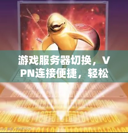 游戏服务器切换，VPN连接便捷，轻松畅玩