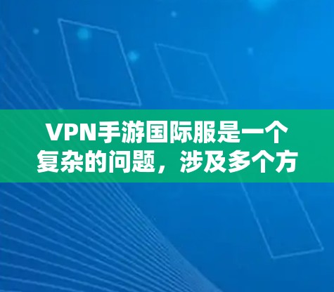 VPN手游国际服是一个复杂的问题，涉及多个方面的影响。以下是对该问题的分点总结和建议
