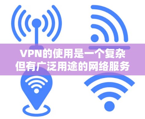 VPN的使用是一个复杂但有广泛用途的网络服务，能够帮助用户访问外部互联网资源，如电影、电视剧等。以下是对VPN使用的详细总结和注意事项