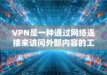 VPN是一种通过网络连接来访问外部内容的工具，它在保护隐私和信息安全方面发挥着重要作用。以下是关于VPN的详细指南，帮助您更好地理解和使用