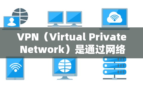 VPN（Virtual Private Network）是通过网络保护内部信息的技术，允许个人或企业对内部网络进行加密，以确保内部信息的安全。以下是关于VPN的详细指南