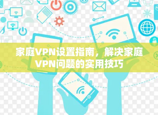 家庭VPN设置指南，解决家庭VPN问题的实用技巧