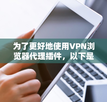 为了更好地使用VPN浏览器代理插件，以下是一步步的指南