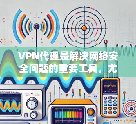 VPN代理是解决网络安全问题的重要工具，尤其在面对高度安全的国家如韩国和日本时。以下是系统的学习和使用步骤