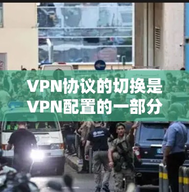 VPN协议的切换是VPN配置的一部分，不同协议之间可以互相转换，以便根据需求进行调整。以下是VPN协议切换的教程，帮助您轻松实现协议的转换